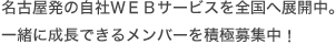 名古屋発の自社ＷＥＢサービスを全国へ展開中。
一緒に成長できるメンバーを積極募集中！